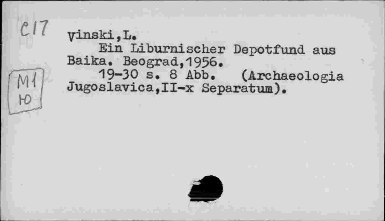 ﻿yinski, L.
Ein Liburnischer Depotfund aus Baika. Beograd,1956.
19-30 s. 8 Abb. (Archaeologia Jugoslavica,II-x Separattun).